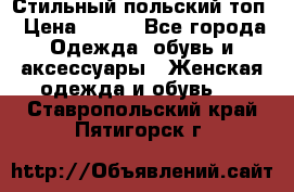 Стильный польский топ › Цена ­ 900 - Все города Одежда, обувь и аксессуары » Женская одежда и обувь   . Ставропольский край,Пятигорск г.